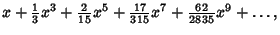 $\displaystyle x + {\textstyle{1\over 3}}x^3 + {\textstyle{2\over 15}}x^5 + {\textstyle{17\over 315}}x^7 + {\textstyle{62\over 2835}}x^9 + \ldots,$
